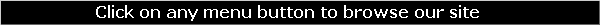                   Click on any menu button to browse our site